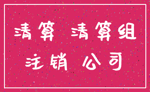 清算 清算组_注销 公司