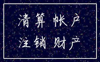清算 帐户_注销 财产