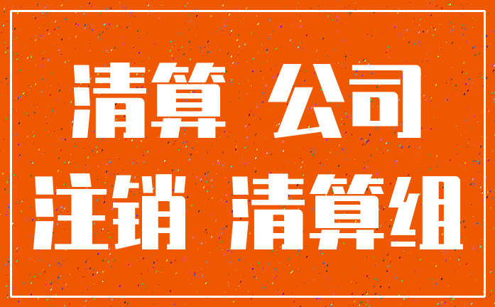 清算 公司_注销 清算组