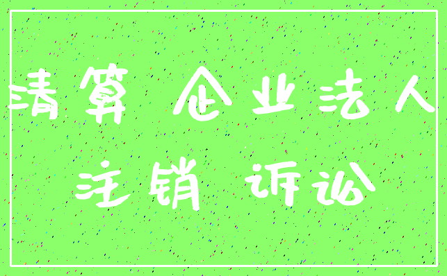 清算 企业法人_注销 诉讼