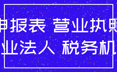 申报表 营业执照_企业法人 税务机关