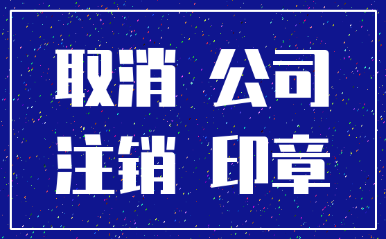 取消 公司_注销 印章