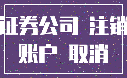 证券公司 注销_账户 取消