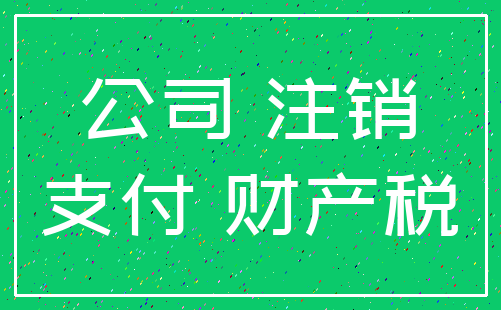 公司 注销_支付 财产税