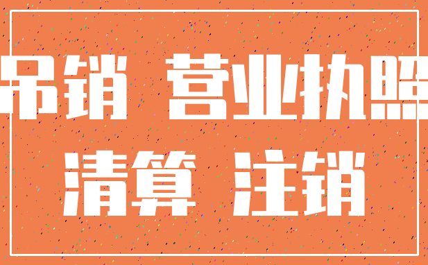 吊销 营业执照_清算 注销