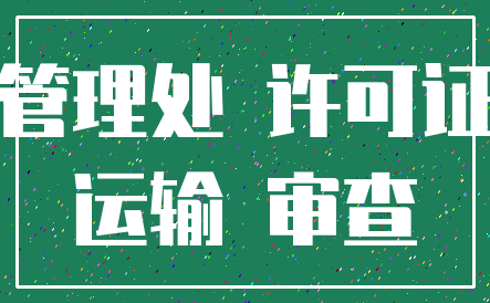管理处 许可证_运输 审查