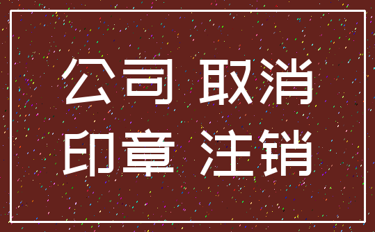 公司 取消_印章 注销