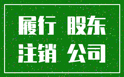 履行 股东_注销 公司