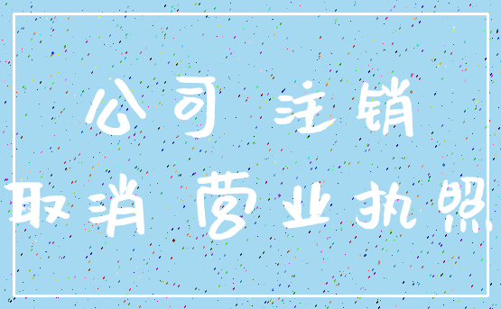 公司 注销_取消 营业执照
