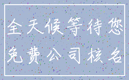 全天候等待您_免费公司核名