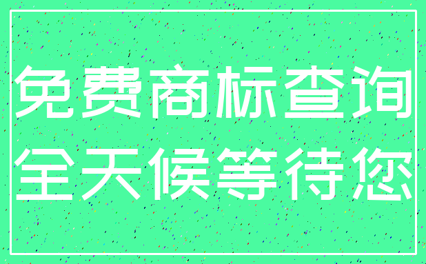 免费商标查询_全天候等待您