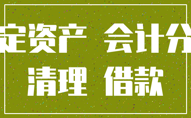 固定资产 会计分录_清理 借款