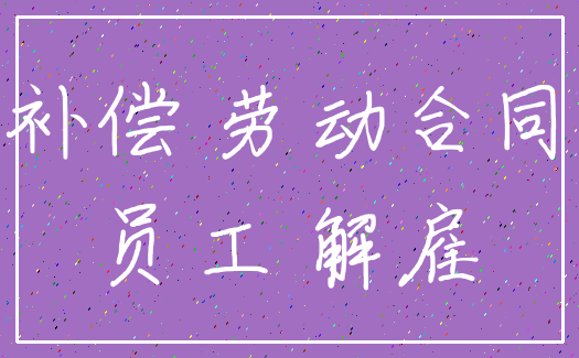 补偿 劳动合同_员工 解雇
