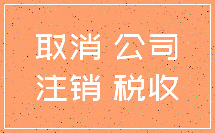 取消 公司_注销 税收