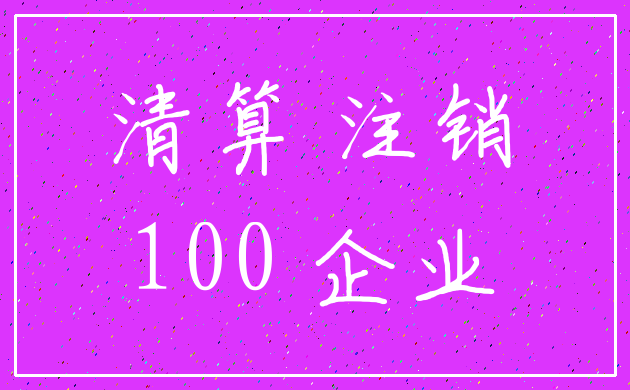 清算 注销_100 企业