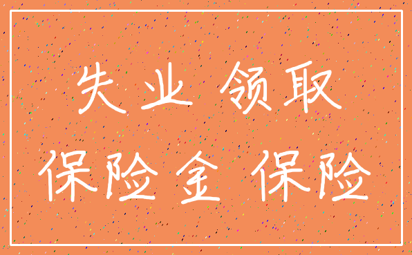 失业 领取_保险金 保险