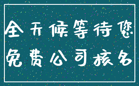 全天候等待您_免费公司核名