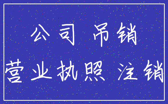 公司 吊销_营业执照 注销