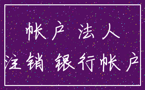 帐户 法人_注销 银行帐户