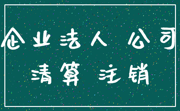 企业法人 公司_清算 注销