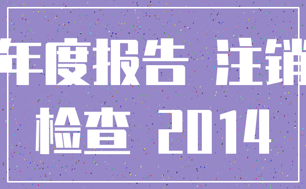 年度报告 注销_检查 2014
