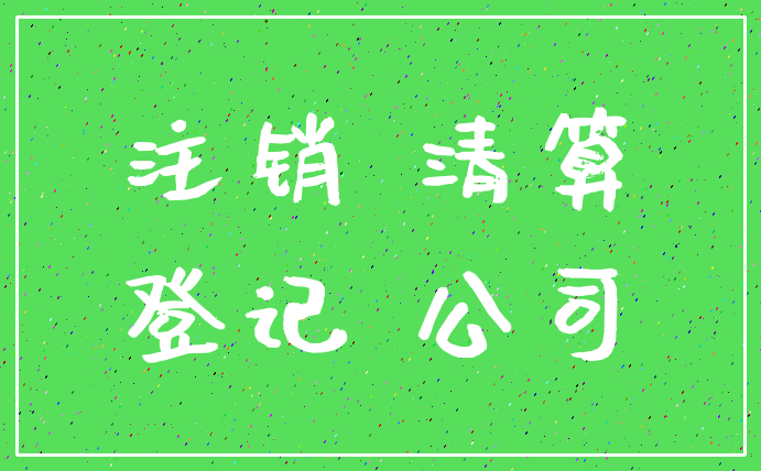 注销 清算_登记 公司