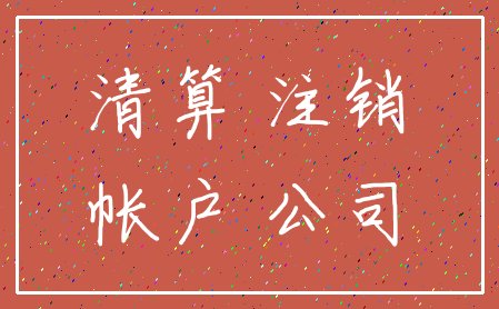 清算 注销_帐户 公司