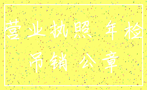 营业执照 年检_吊销 公章
