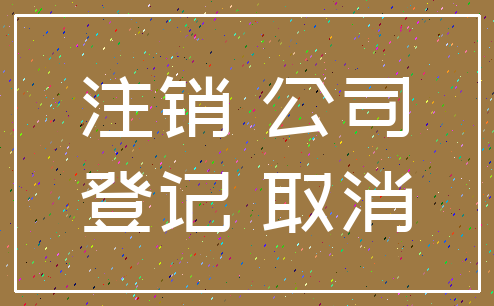 注销 公司_登记 取消