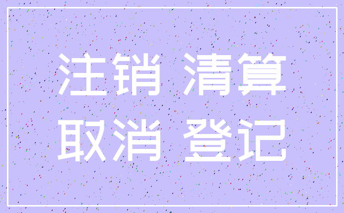 注销 清算_取消 登记