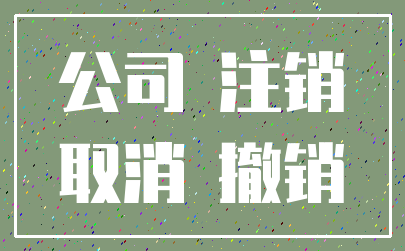 公司 注销_取消 撤销