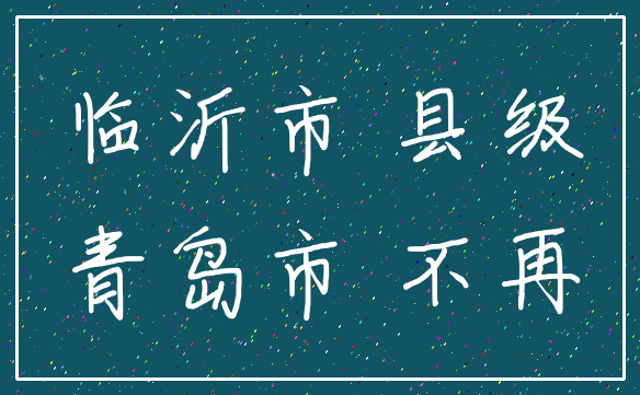 临沂市 县级_青岛市 不再