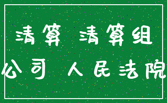 清算 清算组_公司 人民法院