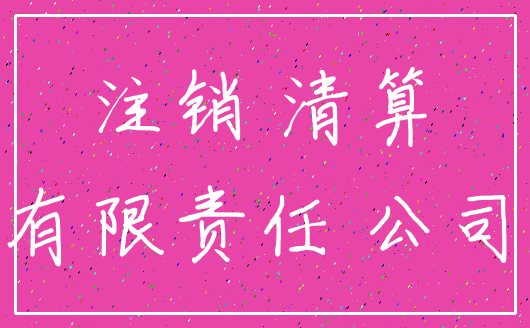 注销 清算_有限责任 公司