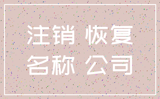 注销 恢复_名称 公司