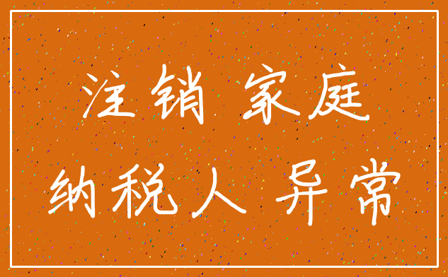 注销 家庭_纳税人 异常