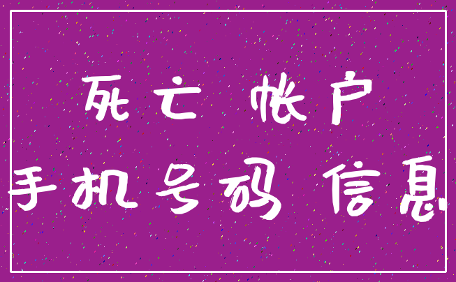 死亡 帐户_手机号码 信息