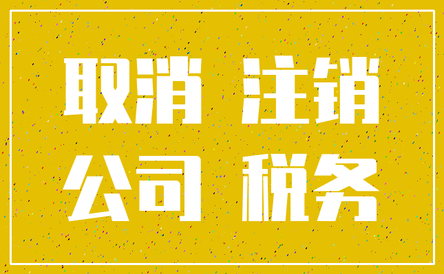 取消 注销_公司 税务