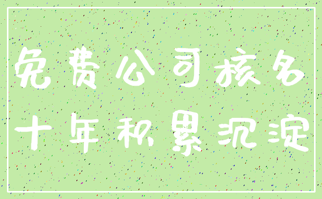 免费公司核名_十年积累沉淀