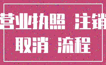 营业执照 注销_取消 流程
