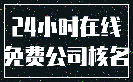 24小时在线_免费公司核名