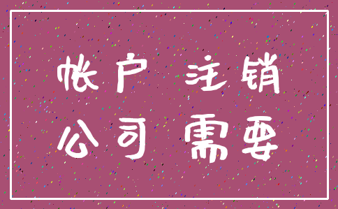 帐户 注销_公司 需要