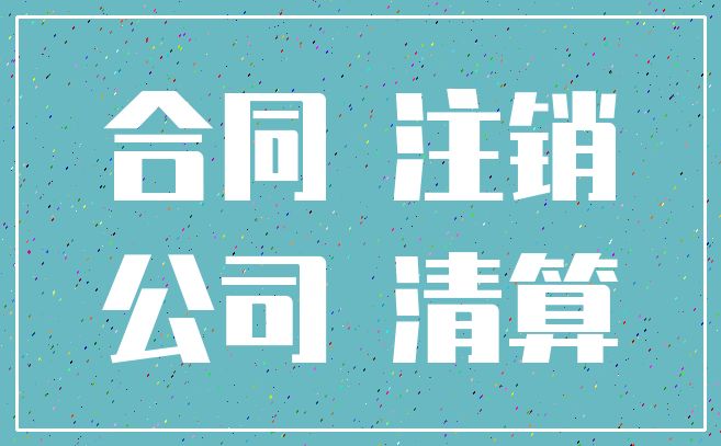 合同 注销_公司 清算