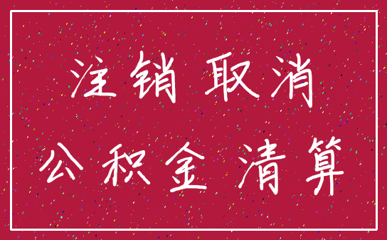 注销 取消_公积金 清算