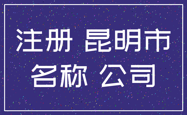 注册 昆明市_名称 公司