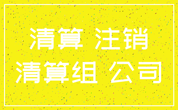 清算 注销_清算组 公司