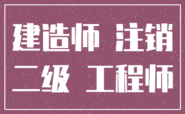 建造师 注销_二级 工程师