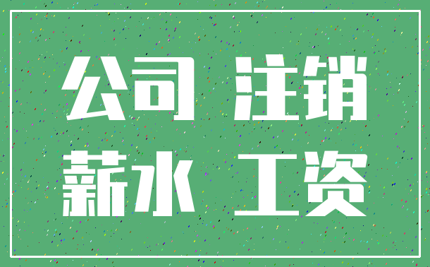 公司 注销_薪水 工资