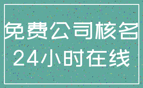 免费公司核名_24小时在线