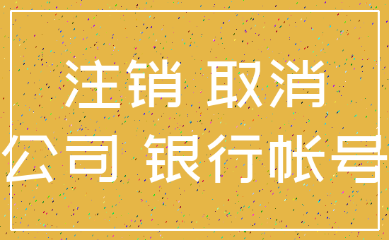 注销 取消_公司 银行帐号